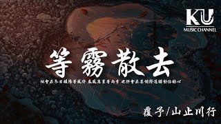 覆予/山止川行 - 等霧散去 「他會在冬日暖陽等風停 春風萬里等雨季」【動態歌詞/Lyrics Video】