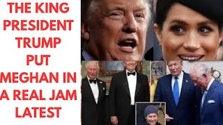 THE KING & PRESIDENT TRUMP PUT MEGHAN IN A REAL JAM - LATEST NEWS #meghan #meghanmarkle #trump 