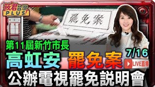 【0716直播】第11屆新竹市長 高虹安罷免案 公辦電視罷免說明會