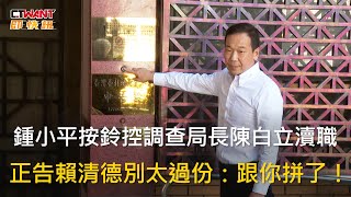 CTWANT 政治新聞 / 鍾小平按鈴控調查局長陳白立瀆職　正告賴清德別太過份：跟你拼了！