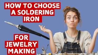 How To Choose A Soldering Iron for Soft Solder Jewelry Making