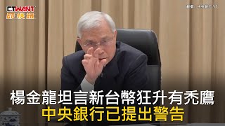 CTWANT 財經新聞 /楊金龍坦言新台幣狂升有禿鷹 央行已提出警告
