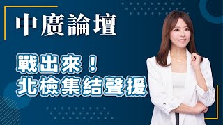 【中廣論壇】戰出來！北檢集結聲援｜江怡臻｜4.17.25