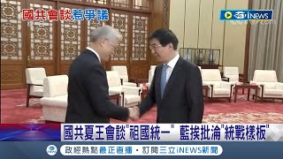 國民黨與虎謀皮還沒醒？國共夏王會談"祖國統一" 藍挨批甘願淪統戰樣板 稱替台爭利益攏系假  曹興誠暗酸"是去做中共的小鬼"│【台灣要聞】20230211│三立iNEWS