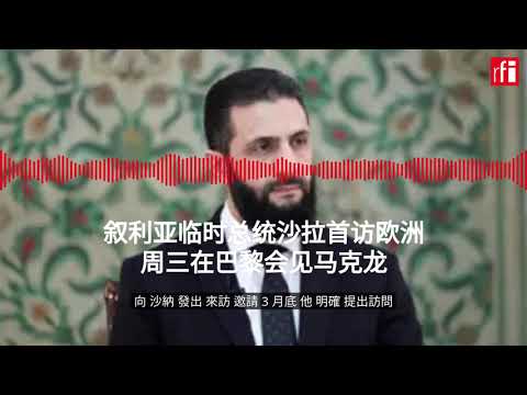 叙利亚临时总统沙拉首访欧洲 周三将在巴黎会见马克龙