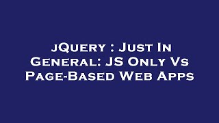 jQuery : Just In General: JS Only Vs Page-Based Web Apps