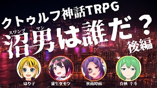 クトゥルフ神話TRPG『沼男は誰だ？』後編　PL：はり子/蒲生タモツ/秋雨時雨/有栖千斗　KP：しげひで【 #Vtuber 】