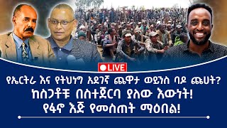 የኤርትራ እና የትህነግአደገኛ ጨዋታ ወይንስ ባዶ ጩሀት? ከስጋቶቹ በስተጀርባ ያለው እውነት! የፋኖ እጅ የመስጠት ማዕበል!