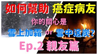 如何幫助剛確診的癌症病友Ep.2 親友篇--你的關心是雪上加霜或雪中送炭？過度關心反而會造成癌友壓力，先照顧好自己才能幫助癌友