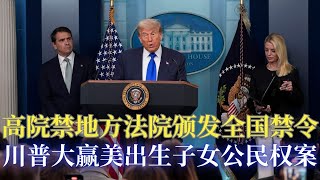 高院对美出生子女公民权案作出裁决;川普称高院裁决影响深远; 高院限止地方法官作出全国禁令; 川普总统行政命令阻力将减少;来美生子是否合法仍未裁定；解读川普就美国子女公民权裁决记者会
