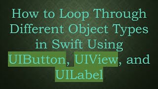 How to Loop Through Different Object Types in Swift Using UIButton, UIView, and UILabel