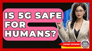 Is 5G Safe For Humans? - Learn About Libertarianism