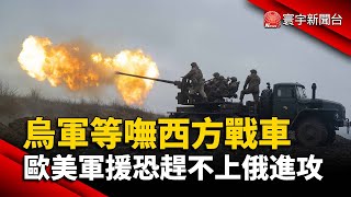 烏軍等嘸西方戰車  歐美軍援恐趕不上俄進攻｜#寰宇新聞 @globalnewstw