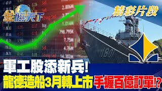 軍工股添新兵！龍德造船3月轉上市 手握百億訂單！？ | 金臨天下 20230207@tvbsmoney