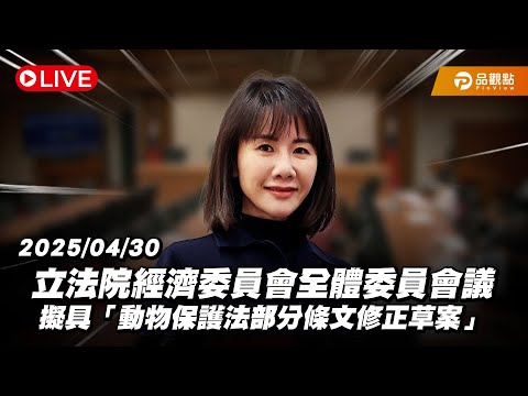 ［Live］立法院經濟委員會全體委員會議 擬具「動物保護法部分條文修正草案」20250430