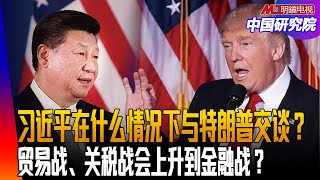 习近平在什么情况下与特朗普交谈？贸易战、关税战会上升到金融战？美中会达成什么样的大交易？中国内需会不会借机刺激起来？中国与周边国家赶紧合作，中日韩也会？｜中国研究院（冯胜平，李伟东，黄兆平）