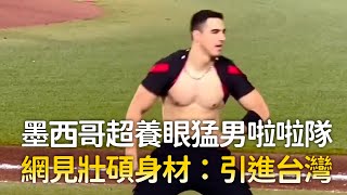 墨西哥超養眼猛男啦啦隊　網見壯碩身材：引進台灣