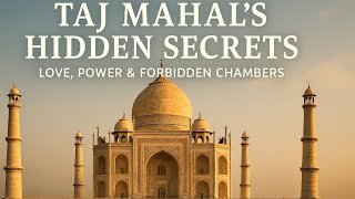 The Taj Mahal’s Hidden Secrets: Love, Power, and Forbidden Chambers