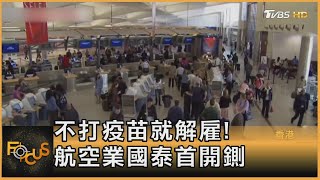不打疫苗就解雇！ 航空業國泰首開鍘｜方念華｜FOCUS全球新聞 20210909