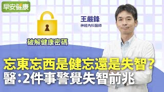 忘東忘西是健忘還是失智？醫：2件事警覺失智前兆︱ 王嚴鋒 神經內科醫師【早安健康】
