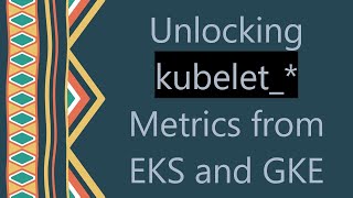 Unlocking kubelet_* Metrics from EKS and GKE