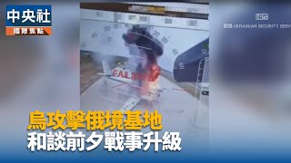 烏攻擊俄境基地 和談前夕戰事升級｜中央社影音新聞