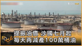 提振油價 沙國七月起 每天再減產100萬桶油｜譚伊倫｜FOCUS全球新聞 20230605