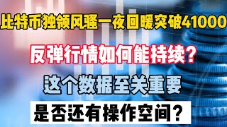 比特币行情分析｜比特币独领风骚突破41000，一夜回暖，反弹行情如何能持续？这个数据至关重要，是否还有操作空间！