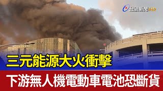 三元能源大火衝擊 下游無人機電動車電池恐斷貨