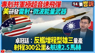 【94要客訴】專剋共軍極超音速飛彈！美研發雷射+微波能量武器！卓冠廷：反艦增程型雄三量產！射程300公里&航速2.5馬赫