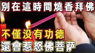 注意！燒香拜佛千萬別在這個時間，不僅没有功德，還會惹怒佛菩萨！|佛說