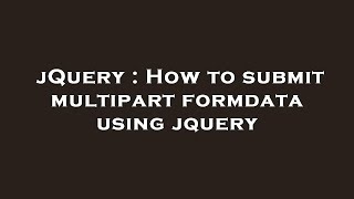jQuery : How to submit multipart formdata using jquery