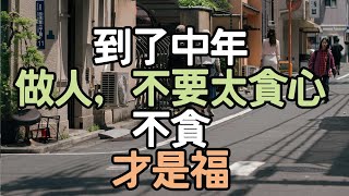 到了中年，做人，不要太貪心，不貪才是福。內在成長 #生活挑戰 #自信建立 #人生智慧 #生活藝術 #生活思考 #健康習慣 #生活啟示 #人生選擇 #習慣養成 #生活哲理 #i愛生活life