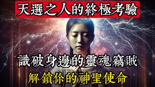 天選之人的終極考驗：識破身邊的靈魂竊賊，解鎖你的神聖使命|玄學|靈性|神秘學|宇宙能量|修行