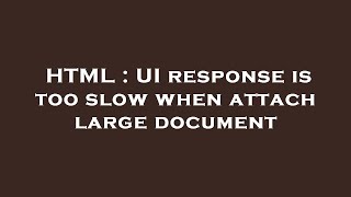 HTML : UI response is too slow when attach large document