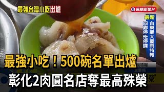 500碗新名單出爐 彰化2肉圓名店「3碗最高殊榮」－民視台語新聞