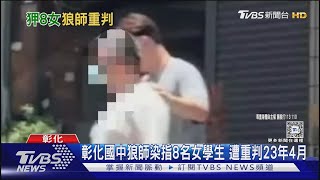 彰化國中狼師染指8名女學生 遭重判23年4月｜TVBS新聞 @TVBSNEWS01