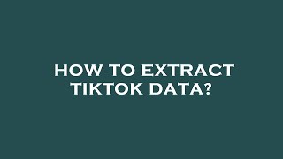 How to extract tiktok data?