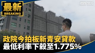政院今拍板新青安貸款　最低利率下殺至1.775%｜#鏡新聞
