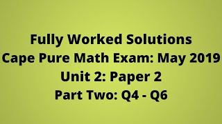 Cape Pure Mathematics Unit 2: 2019 Exam: Fully Worked Solutions (Part 2) Q4 to Q6:    Adobe Math Lab