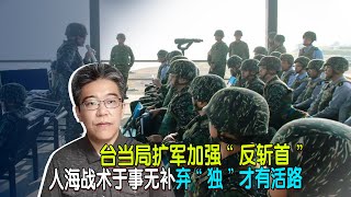 台当局扩军加强“反斩首”，人海战术于事无补，弃“独”才有活路