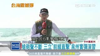 槍砲聲不斷　《三立》前線直擊泉州實彈演習│三立新聞台