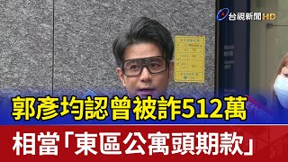 郭彥均認曾被詐512萬 相當「東區公寓頭期款」