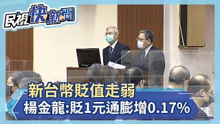 新台幣貶值走弱 楊金龍:貶1元通膨率最多增0.17%－民視新聞