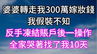 婆婆轉走我300萬嫁妝錢！我假裝不知！反手凍結賬戶後一操作！全家哭著找了我10天！#幸福生活#為人處世#生活經驗#情感故事#婆媳故事#子女孝順#孝順#子女不孝