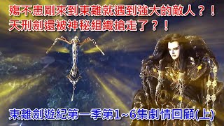 殤不患剛來到東離就遇到強大的敵人？天刑劍還被神秘組織搶走了？東離劍遊紀第一季第1~6集劇情回顧(上)
