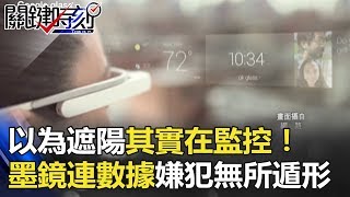 以為遮陽其實在監控！ 中國特製墨鏡連接數據庫嫌犯無所遁形！ 關鍵時刻 20180208-3 王瑞德