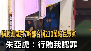 臆測威京7幹部「合捐210萬給民眾黨」 朱亞虎：我認罪行賄－民視新聞