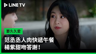 【要久久愛】EP21吻戲精華：范丞丞人肉快遞午餐，楊紫甜吻答謝！ | LINE TV 共享追劇生活