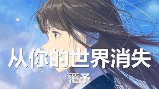 覆予 - 从你的世界消失 (歌词) 💗♫
